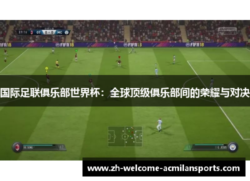 国际足联俱乐部世界杯：全球顶级俱乐部间的荣耀与对决