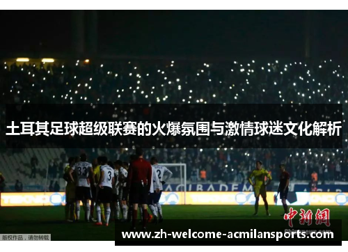 土耳其足球超级联赛的火爆氛围与激情球迷文化解析