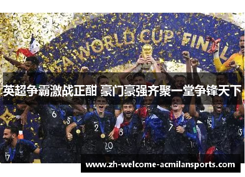 英超争霸激战正酣 豪门豪强齐聚一堂争锋天下