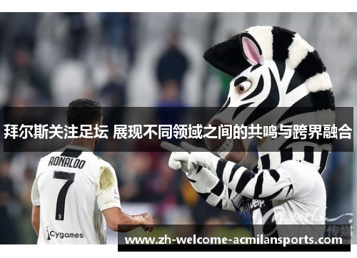 拜尔斯关注足坛 展现不同领域之间的共鸣与跨界融合