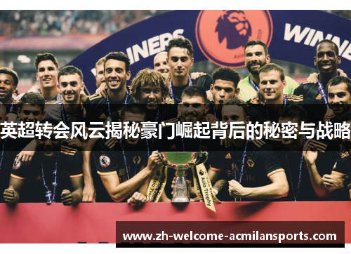 英超转会风云揭秘豪门崛起背后的秘密与战略