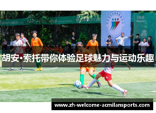 胡安·索托带你体验足球魅力与运动乐趣