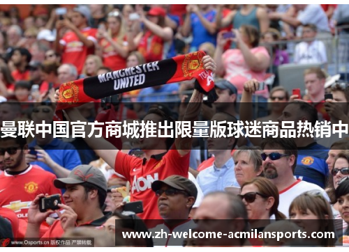 曼联中国官方商城推出限量版球迷商品热销中