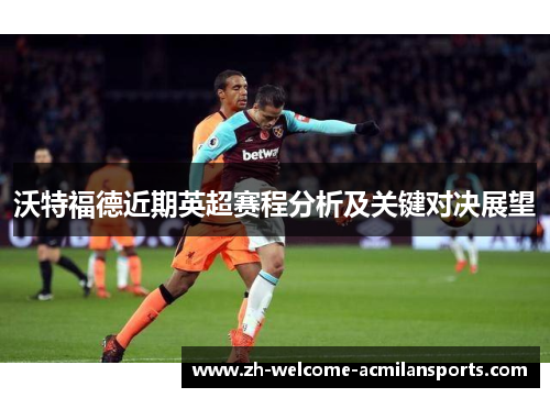 沃特福德近期英超赛程分析及关键对决展望