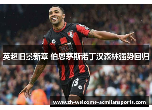 英超旧景新章 伯恩茅斯诺丁汉森林强势回归