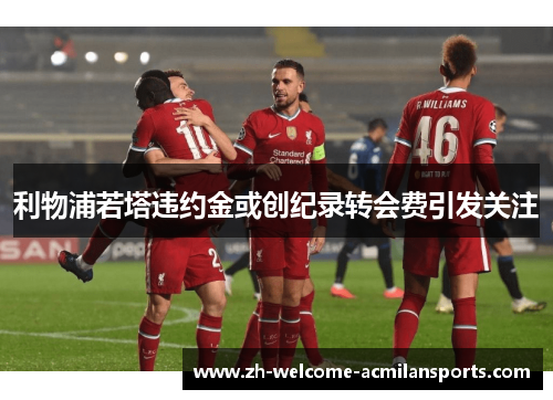 利物浦若塔违约金或创纪录转会费引发关注
