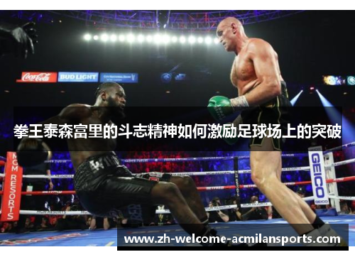 拳王泰森富里的斗志精神如何激励足球场上的突破