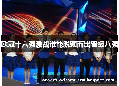 欧冠十六强激战谁能脱颖而出晋级八强