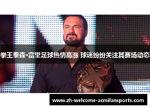 拳王泰森·富里足球热情高涨 球迷纷纷关注其赛场动态