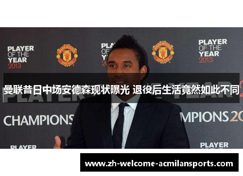 曼联昔日中场安德森现状曝光 退役后生活竟然如此不同
