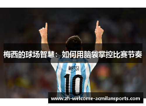梅西的球场智慧：如何用脑袋掌控比赛节奏